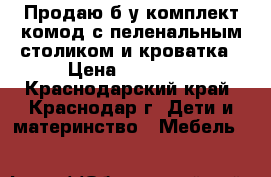 Продаю б.у комплект комод с пеленальным столиком и кроватка › Цена ­ 10 000 - Краснодарский край, Краснодар г. Дети и материнство » Мебель   